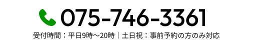 075-746-3361　受付時間：平日9時～20時｜土日祝：事前予約の方のみ対応