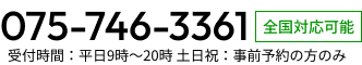 075-746-3361(全国対応可能)受付時間：平日9時～20時 土日祝：事前予約の方のみ